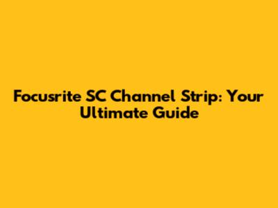 Focusrite SC Channel Strip: Your Ultimate Guide