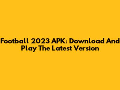 Football 2023 APK: Download And Play The Latest Version