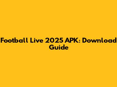 Football Live 2025 APK: Download Guide