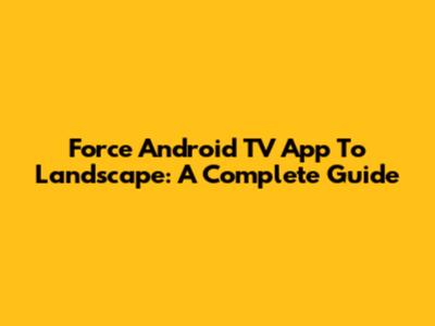 Force Android TV App To Landscape: A Complete Guide