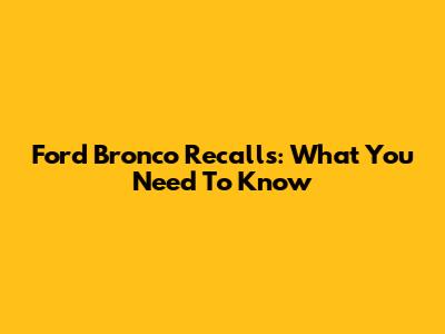 Ford Bronco Recalls: What You Need To Know