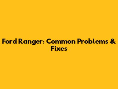 Ford Ranger: Common Problems & Fixes