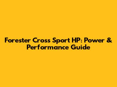 Forester Cross Sport HP: Power & Performance Guide