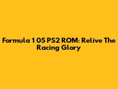 Formula 1 05 PS2 ROM: Relive The Racing Glory