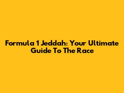 Formula 1 Jeddah: Your Ultimate Guide To The Race