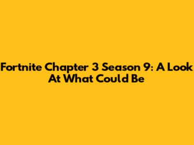Fortnite Chapter 3 Season 9: A Look At What Could Be