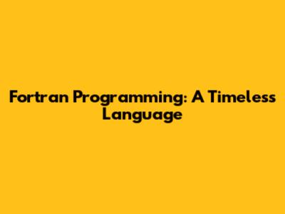 Fortran Programming: A Timeless Language