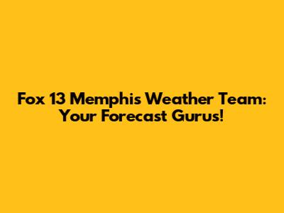 Fox 13 Memphis Weather Team: Your Forecast Gurus!