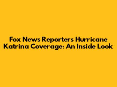 Fox News Reporter's Hurricane Katrina Coverage: An Inside Look