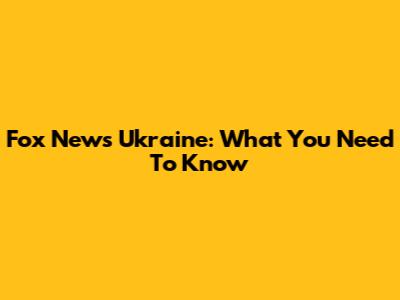Fox News Ukraine: What You Need To Know
