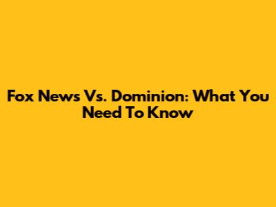 Fox News Vs. Dominion: What You Need To Know