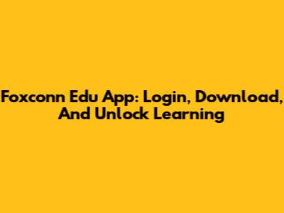 Foxconn Edu App: Login, Download, And Unlock Learning