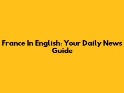 France In English: Your Daily News Guide