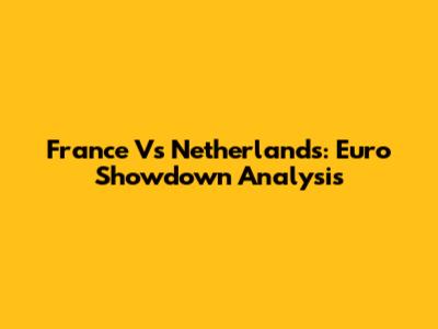 France Vs Netherlands: Euro Showdown Analysis