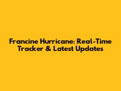 Francine Hurricane: Real-Time Tracker & Latest Updates