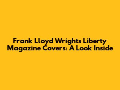 Frank Lloyd Wright's Liberty Magazine Covers: A Look Inside