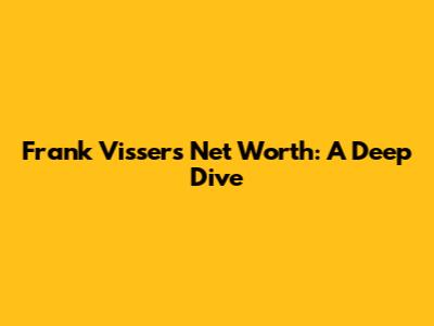 Frank Visser's Net Worth: A Deep Dive