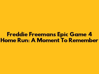 Freddie Freeman's Epic Game 4 Home Run: A Moment To Remember