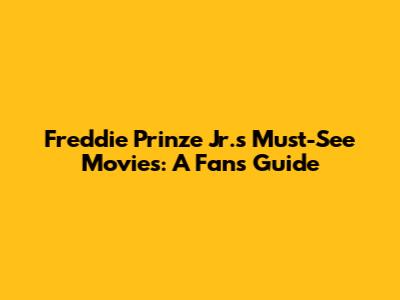 Freddie Prinze Jr.'s Must-See Movies: A Fan's Guide