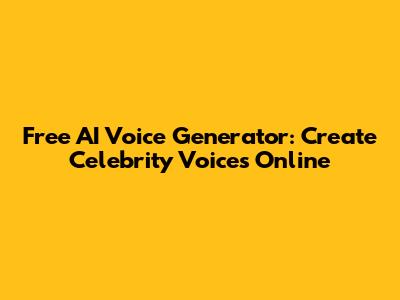Free AI Voice Generator: Create Celebrity Voices Online
