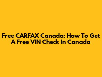 Free CARFAX Canada: How To Get A Free VIN Check In Canada
