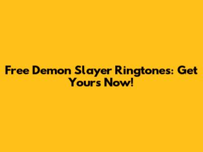 Free Demon Slayer Ringtones: Get Yours Now!