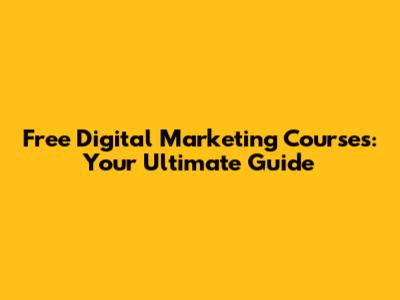 Free Digital Marketing Courses: Your Ultimate Guide