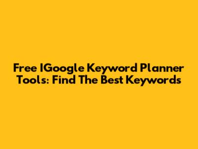 Free IGoogle Keyword Planner Tools: Find The Best Keywords