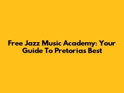 Free Jazz Music Academy: Your Guide To Pretoria's Best