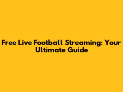 Free Live Football Streaming: Your Ultimate Guide