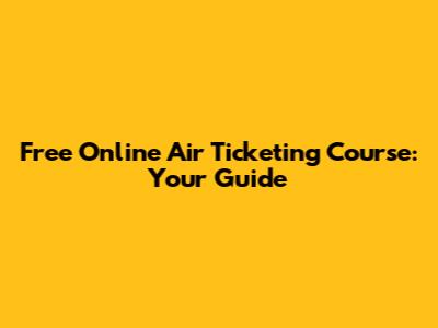 Free Online Air Ticketing Course: Your Guide