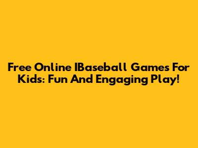 Free Online IBaseball Games For Kids: Fun And Engaging Play!