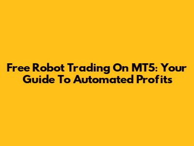 Free Robot Trading On MT5: Your Guide To Automated Profits