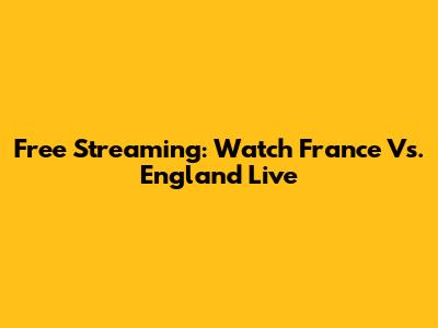 Free Streaming: Watch France Vs. England Live