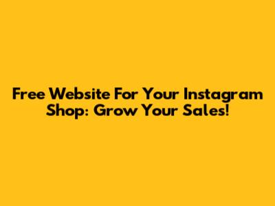 Free Website For Your Instagram Shop: Grow Your Sales!
