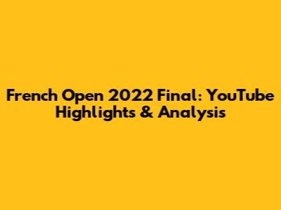 French Open 2022 Final: YouTube Highlights & Analysis