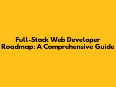 Full-Stack Web Developer Roadmap: A Comprehensive Guide