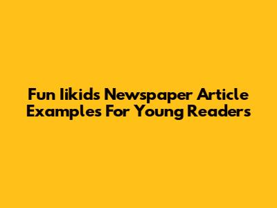 Fun Iikids Newspaper Article Examples For Young Readers