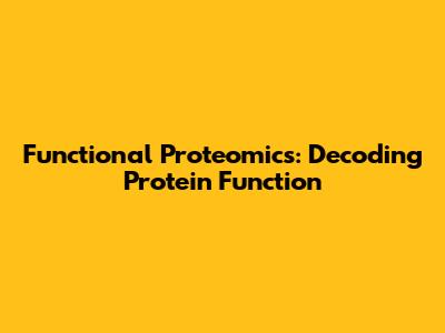 Functional Proteomics: Decoding Protein Function