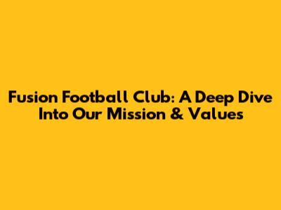 Fusion Football Club: A Deep Dive Into Our Mission & Values
