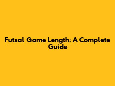 Futsal Game Length: A Complete Guide