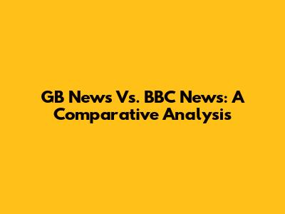GB News Vs. BBC News: A Comparative Analysis