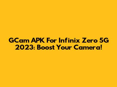 GCam APK For Infinix Zero 5G 2023: Boost Your Camera!