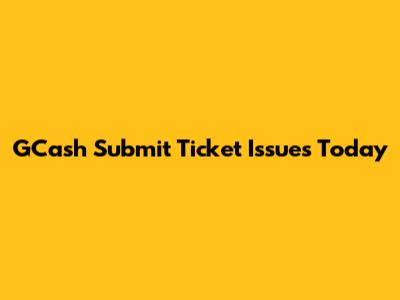 GCash Submit Ticket Issues Today