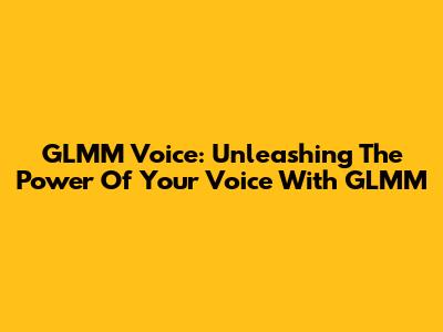 GLMM Voice: Unleashing The Power Of Your Voice With GLMM