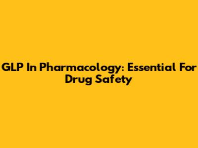 GLP In Pharmacology: Essential For Drug Safety