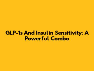 GLP-1s And Insulin Sensitivity: A Powerful Combo