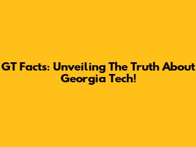GT Facts: Unveiling The Truth About Georgia Tech!