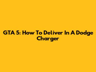 GTA 5: How To Deliver In A Dodge Charger