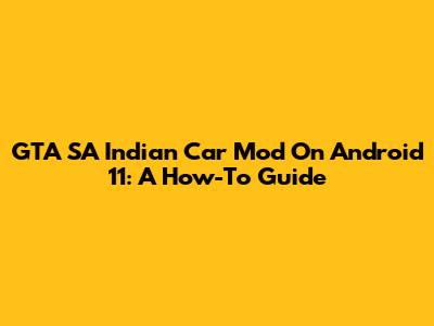 GTA SA Indian Car Mod On Android 11: A How-To Guide